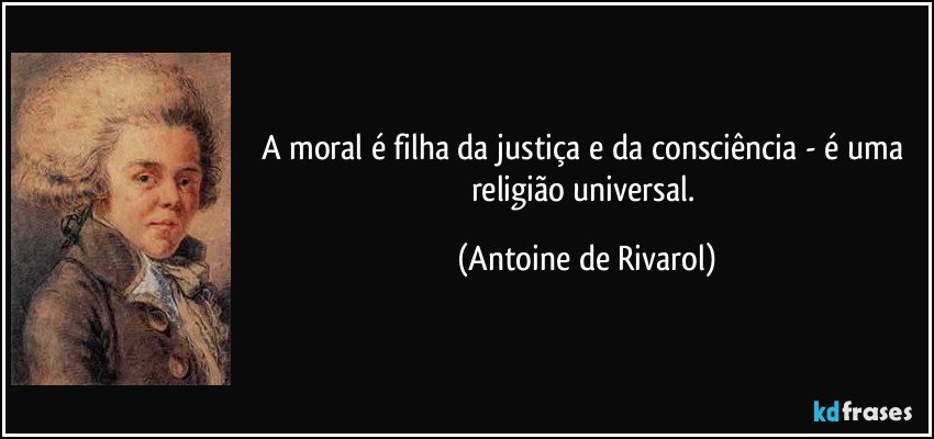 A moral é filha da justiça e da consciência - é uma religião universal. (Antoine de Rivarol)