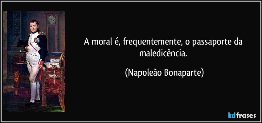 A moral é, frequentemente, o passaporte da maledicência. (Napoleão Bonaparte)