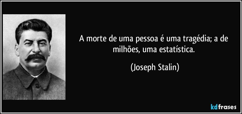 A morte de uma pessoa é uma tragédia; a de milhões, uma estatística. (Joseph Stalin)