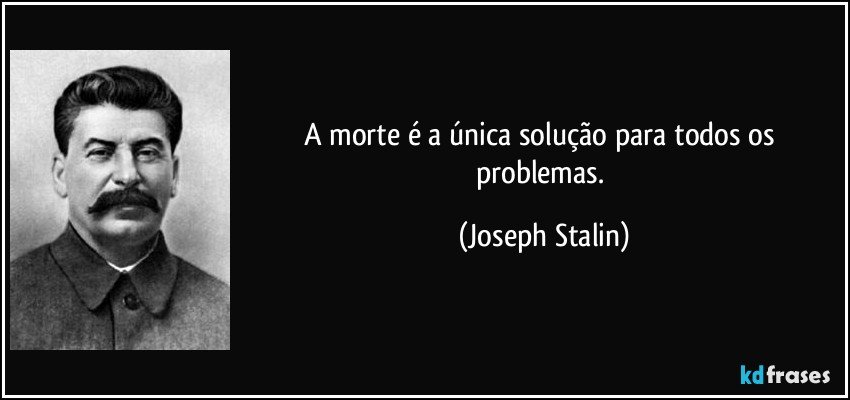 A morte é a única solução para todos os problemas. (Joseph Stalin)