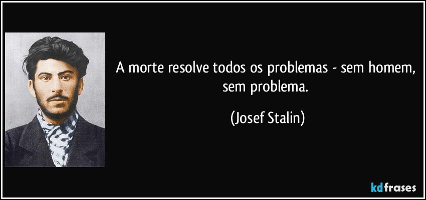 A morte resolve todos os problemas - sem homem, sem problema. (Josef Stalin)