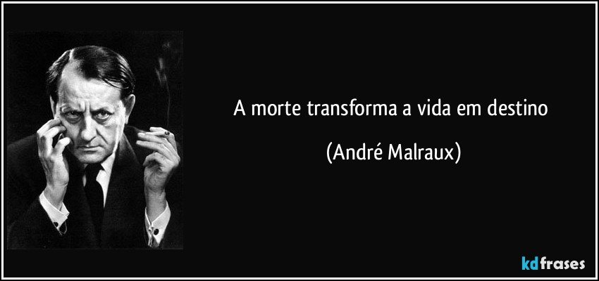 A morte transforma a vida em destino (André Malraux)