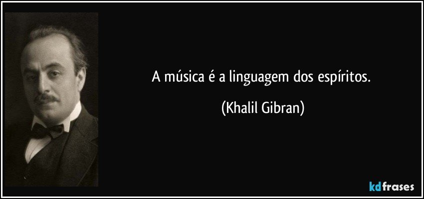 A música é a linguagem dos espíritos. (Khalil Gibran)