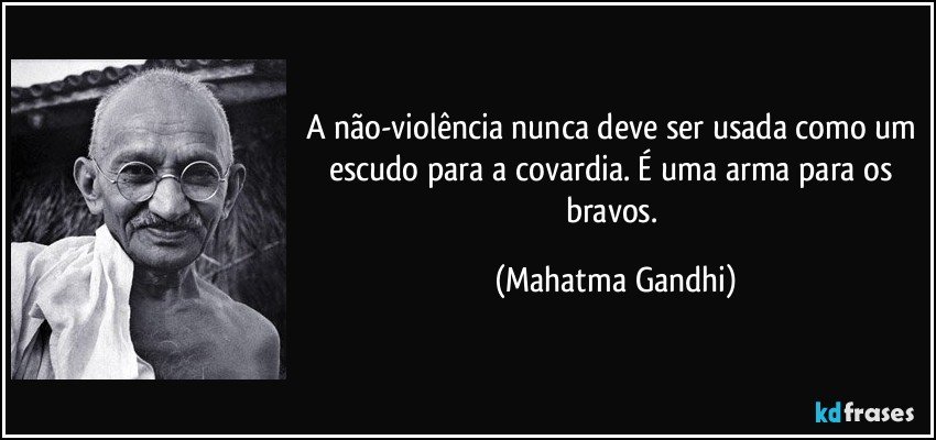 A não-violência nunca deve ser usada como um escudo para a covardia. É uma arma para os bravos. (Mahatma Gandhi)