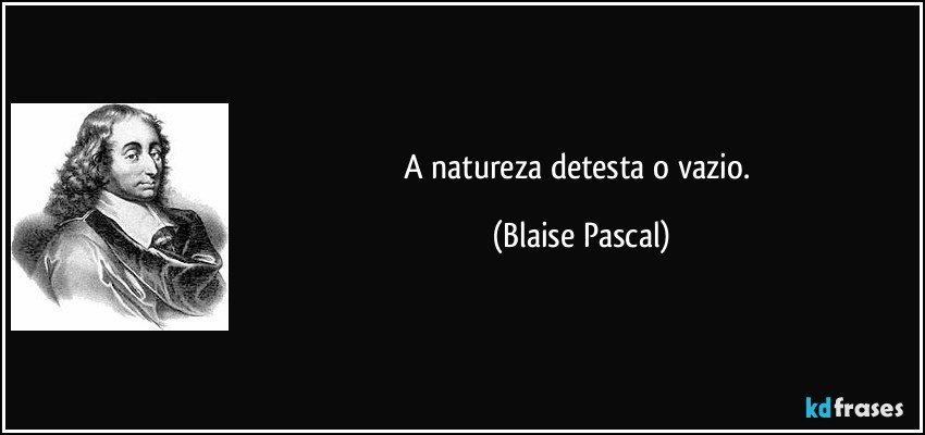 A natureza detesta o vazio. (Blaise Pascal)