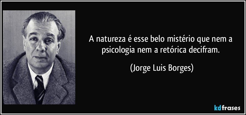 A natureza é esse belo mistério que nem a psicologia nem a retórica decifram. (Jorge Luis Borges)