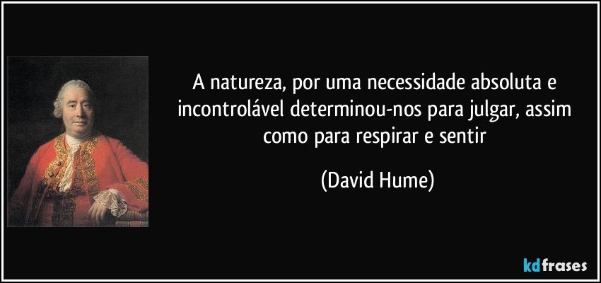 A natureza, por uma necessidade absoluta e incontrolável determinou-nos para julgar, assim como para respirar e sentir (David Hume)