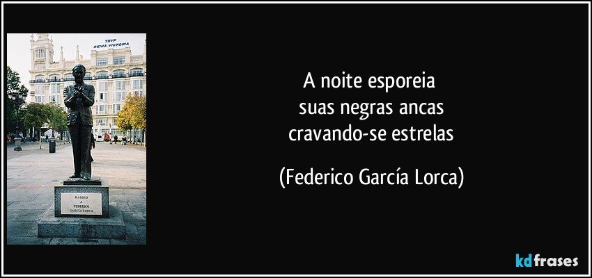 a noite esporeia 
 suas negras ancas 
 cravando-se estrelas (Federico García Lorca)