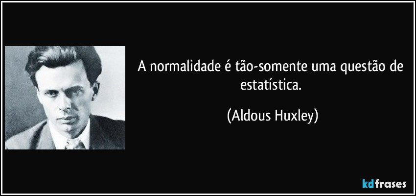 A normalidade é tão-somente uma questão de estatística. (Aldous Huxley)