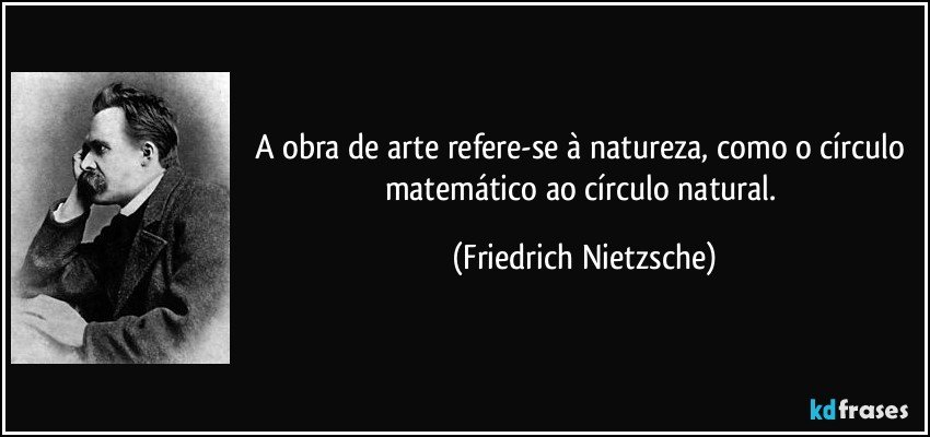A obra de arte refere-se à natureza, como o círculo matemático ao círculo natural. (Friedrich Nietzsche)