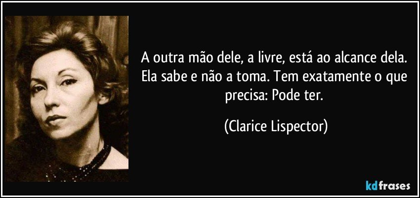 A outra mão dele, a livre, está ao alcance dela. Ela sabe e não a toma. Tem exatamente o que precisa: Pode ter. (Clarice Lispector)