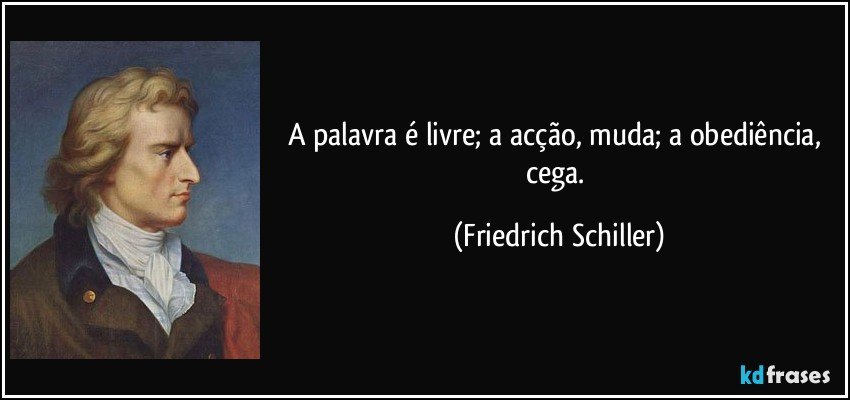 A palavra é livre; a acção, muda; a obediência, cega. (Friedrich Schiller)
