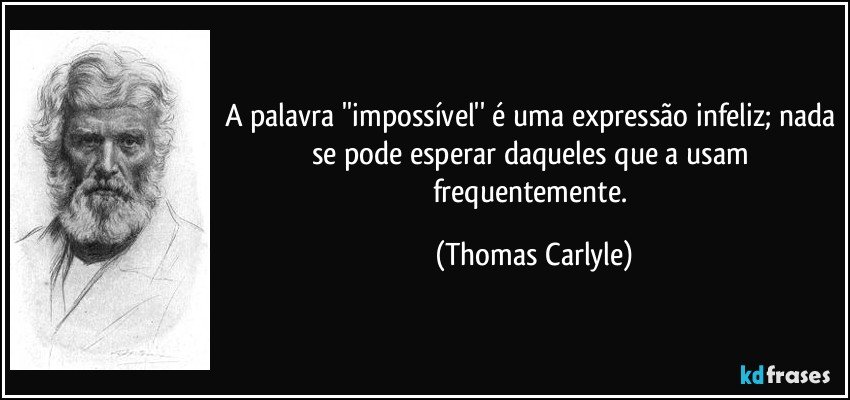 A palavra ''impossível'' é uma expressão infeliz; nada se pode esperar daqueles que a usam frequentemente. (Thomas Carlyle)