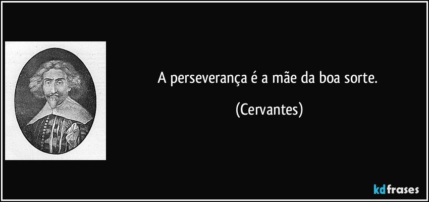 A perseverança é a mãe da boa sorte. (Cervantes)
