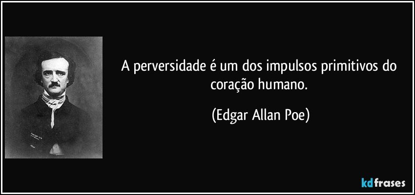 A perversidade é um dos impulsos primitivos do coração humano. (Edgar Allan Poe)