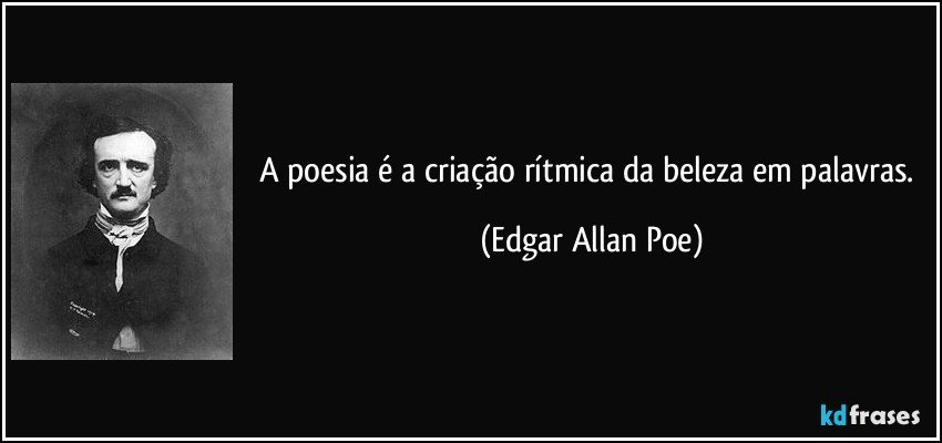 A poesia é a criação rítmica da beleza em palavras. (Edgar Allan Poe)