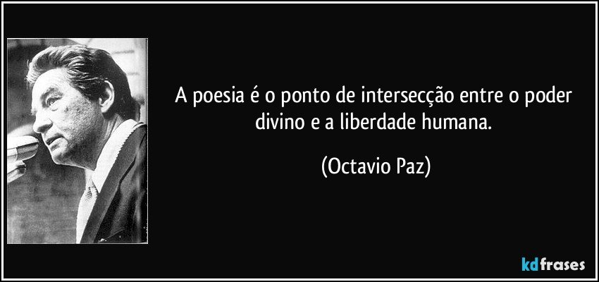 A poesia é o ponto de intersecção entre o poder divino e a liberdade humana. (Octavio Paz)