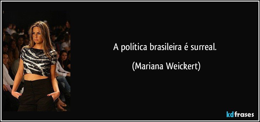 A política brasileira é surreal. (Mariana Weickert)