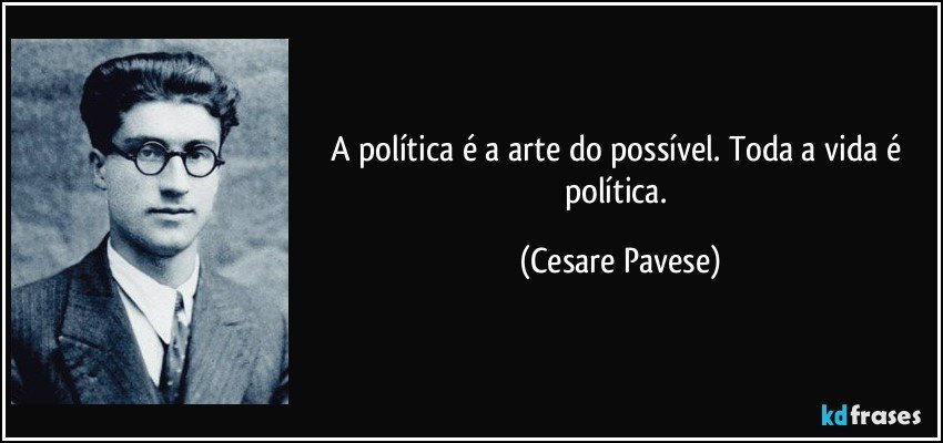A política é a arte do possível. Toda a vida é política. (Cesare Pavese)