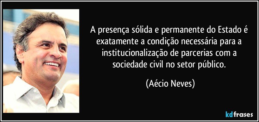 A presença sólida e permanente do Estado é exatamente a condição necessária para a institucionalização de parcerias com a sociedade civil no setor público. (Aécio Neves)