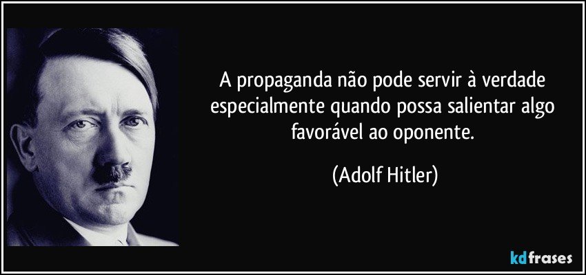 A propaganda não pode servir à verdade especialmente quando possa salientar algo favorável ao oponente. (Adolf Hitler)