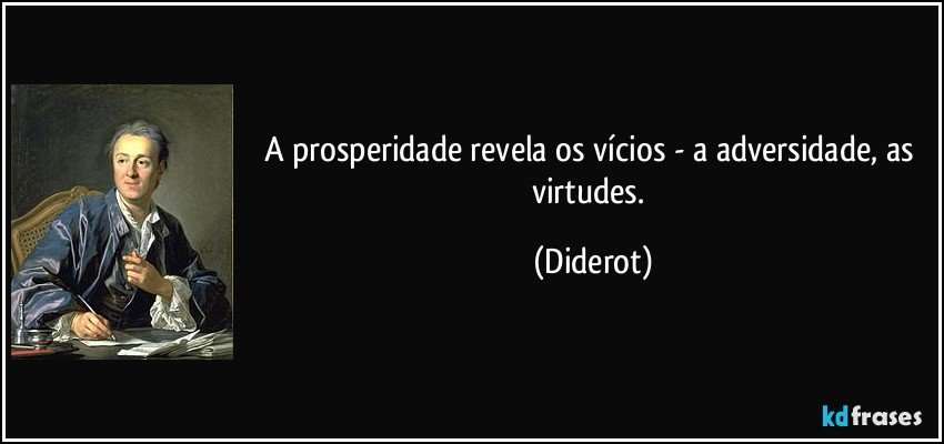 A prosperidade revela os vícios - a adversidade, as virtudes. (Diderot)