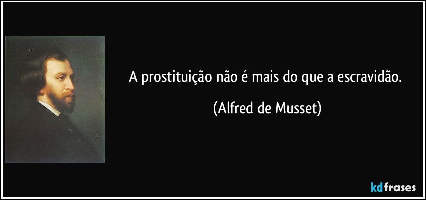 A prostituição não é mais do que a escravidão. (Alfred de Musset)