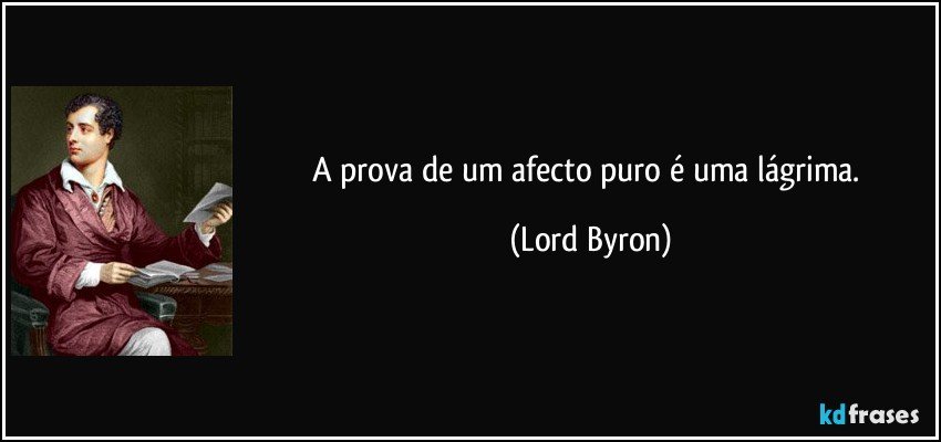 A prova de um afecto puro é uma lágrima. (Lord Byron)
