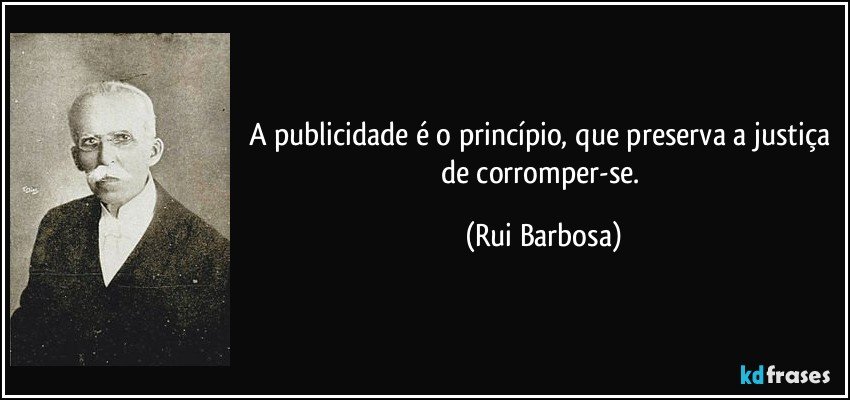 A publicidade é o princípio, que preserva a justiça de corromper-se. (Rui Barbosa)