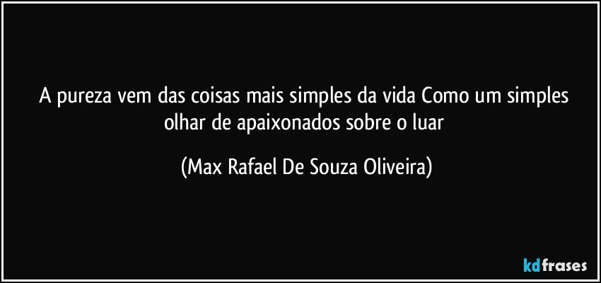A pureza vem das coisas mais simples da vida Como um simples olhar de apaixonados sobre o luar (Max Rafael De Souza Oliveira)