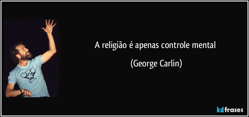 A religião é apenas controle mental (George Carlin)