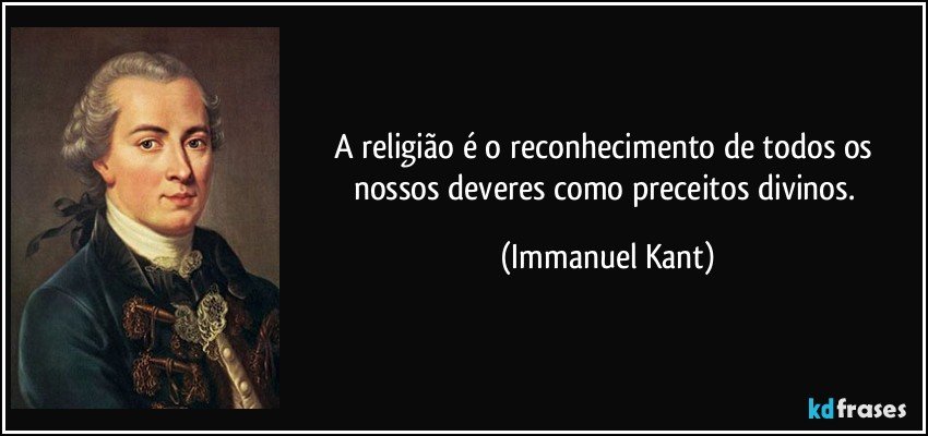 A religião é o reconhecimento de todos os nossos deveres como preceitos divinos. (Immanuel Kant)