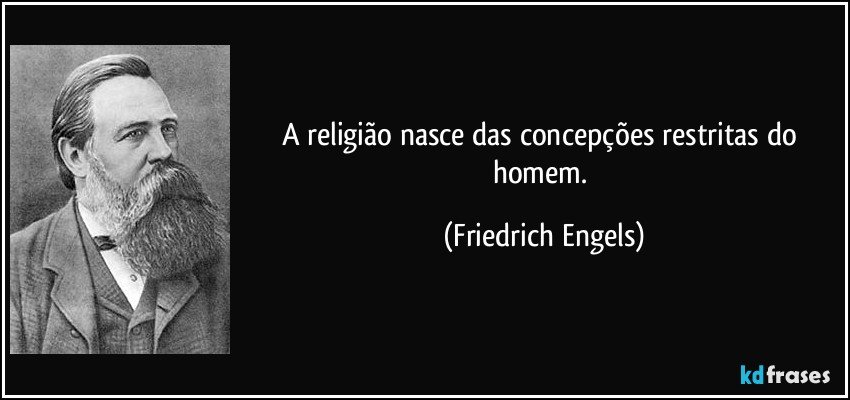 A religião nasce das concepções restritas do homem. (Friedrich Engels)