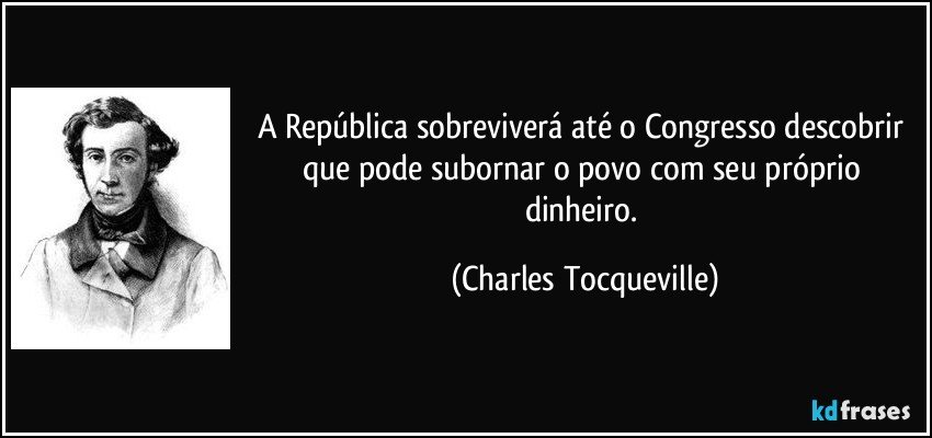 A República sobreviverá até o Congresso descobrir que pode subornar o povo com seu próprio dinheiro. (Charles Tocqueville)