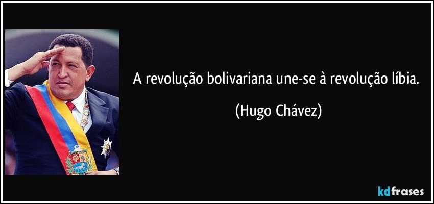 A revolução bolivariana une-se à revolução líbia. (Hugo Chávez)