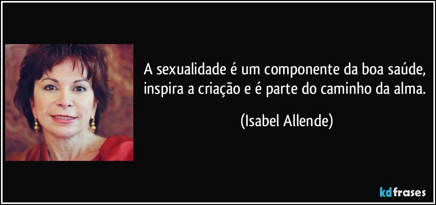 A sexualidade é um componente da boa saúde, inspira a criação e é parte do caminho da alma. (Isabel Allende)
