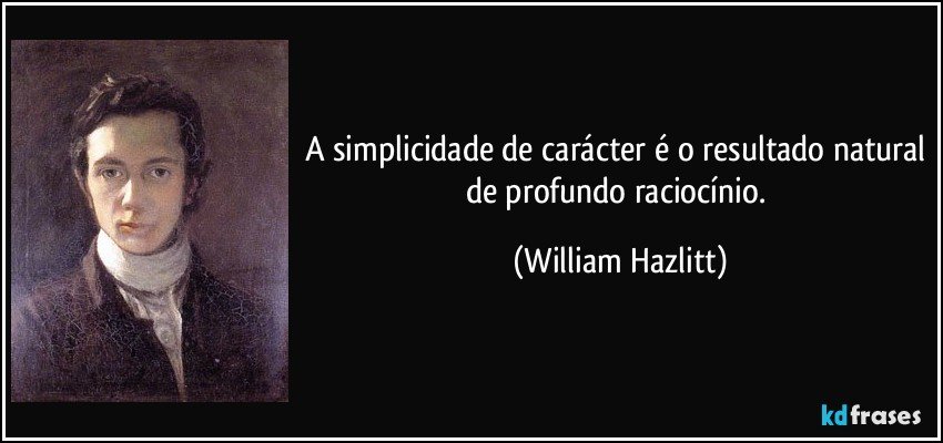 A simplicidade de carácter é o resultado natural de profundo raciocínio. (William Hazlitt)