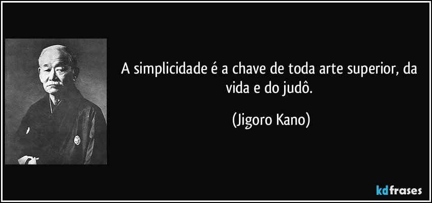 A simplicidade é a chave de toda arte superior, da vida e do judô. (Jigoro Kano)