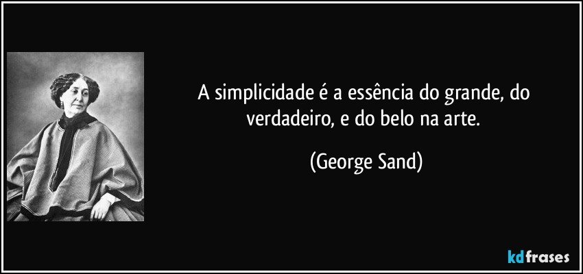 A simplicidade é a essência do grande, do verdadeiro, e do belo na arte. (George Sand)