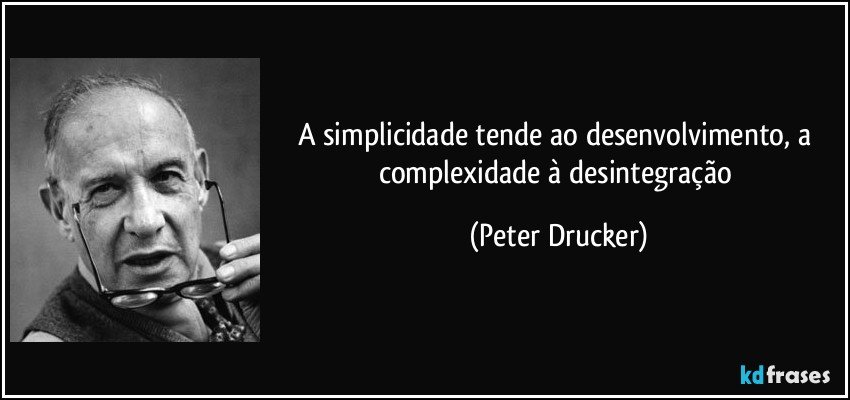 A simplicidade tende ao desenvolvimento, a complexidade à desintegração (Peter Drucker)