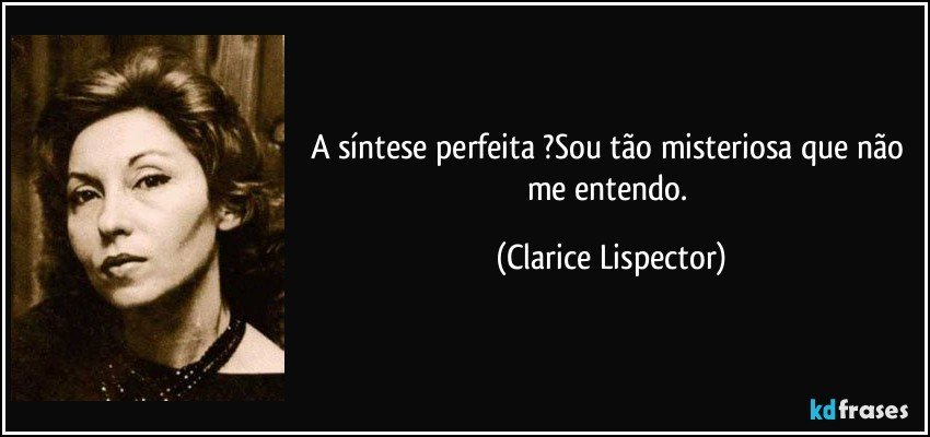 A síntese perfeita ?Sou tão misteriosa que não me entendo. (Clarice Lispector)