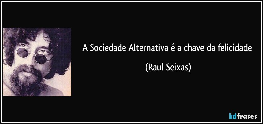 A Sociedade Alternativa é a chave da felicidade (Raul Seixas)
