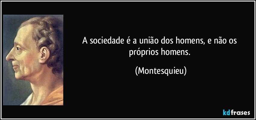 A sociedade é a união dos homens, e não os próprios homens. (Montesquieu)