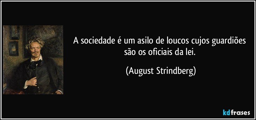 A sociedade é um asilo de loucos cujos guardiões são os oficiais da lei. (August Strindberg)