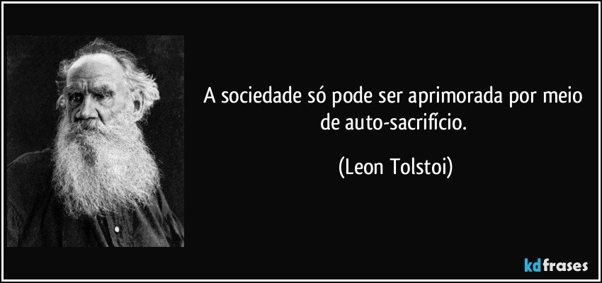 A sociedade só pode ser aprimorada por meio de auto-sacrifício. (Leon Tolstoi)