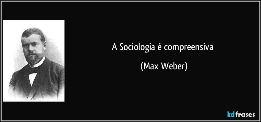 A Sociologia é compreensiva (Max Weber)