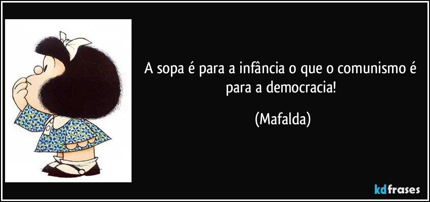 A sopa é para a infância o que o comunismo é para a democracia! (Mafalda)