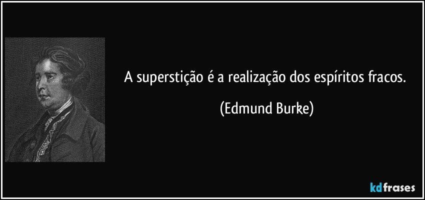 A superstição é a realização dos espíritos fracos. (Edmund Burke)