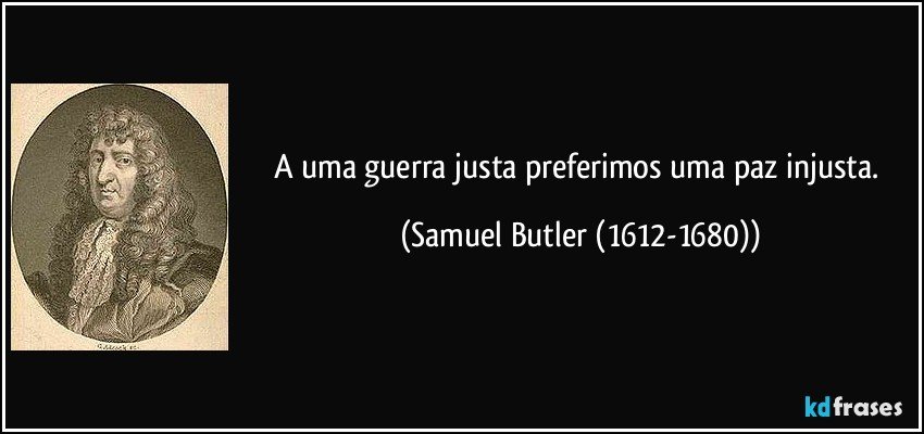 A uma guerra justa preferimos uma paz injusta. (Samuel Butler (1612-1680))