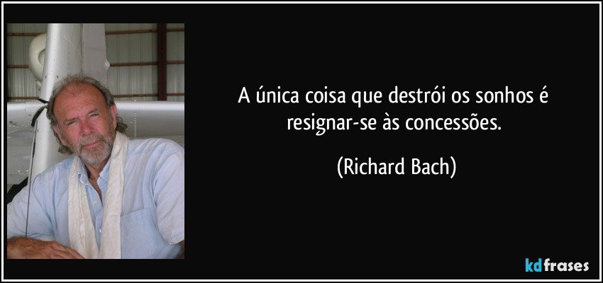 A única coisa que destrói os sonhos é resignar-se às concessões. (Richard Bach)